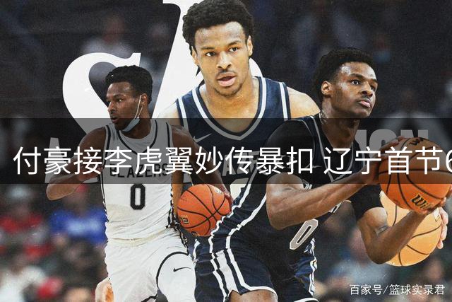 付豪接李虎翼妙传暴扣 辽宁首节6分优势领先福建