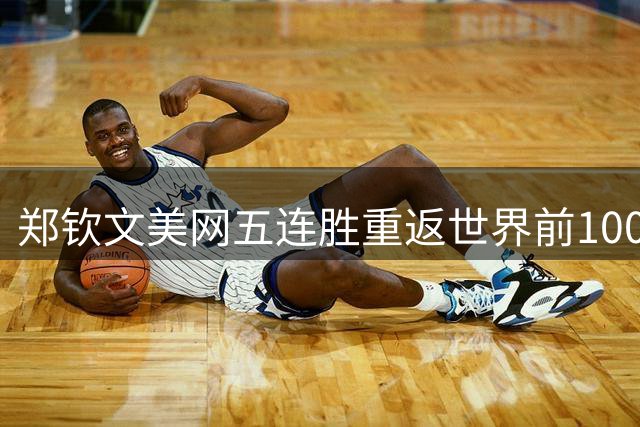 郑钦文美网五连胜重返世界前100 排名触底反弹迎良机